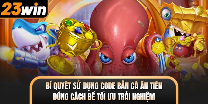 Bí quyết sử dụng code bắn cá ăn tiền đúng cách để tối ưu trải nghiệm