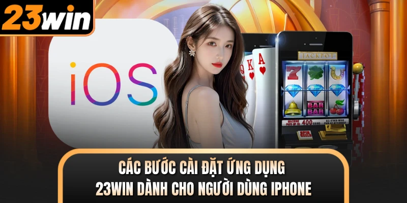 Các bước cài đặt ứng dụng 23WIN dành cho người dùng iPhone