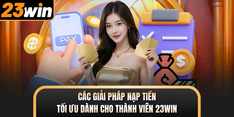Các giải pháp nạp tiền tối ưu dành cho thành viên 23WIN