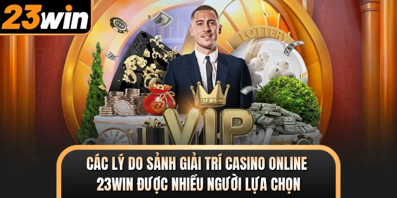 Các lý do sảnh giải trí casino online 23WIN được nhiều người lựa chọn
