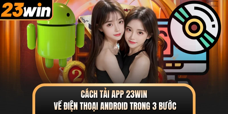 Cách tải app 23WIN về điện thoại Android trong 3 bước
