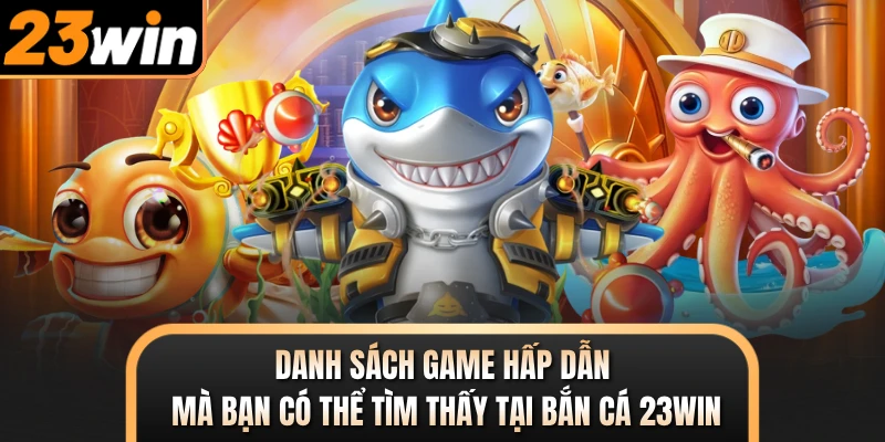 Danh sách game hấp dẫn mà bạn có thể tìm thấy tại bắn cá 23WIN
