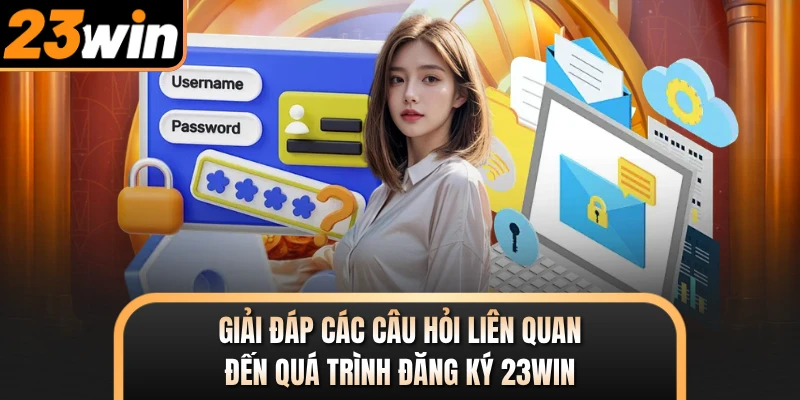 Giải đáp các câu hỏi liên quan đến quá trình đăng ký 23WIN