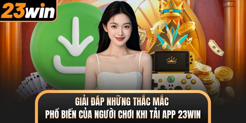 Giải đáp những thắc mắc phổ biến của người chơi khi tải app 23WIN