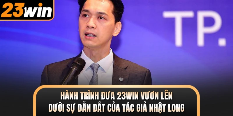 Hành trình đưa 23WIN vươn lên dưới sự dẫn dắt của tác giả Nhật Long
