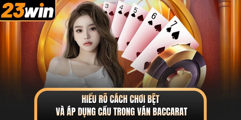 Hiểu rõ cách chơi bệt và áp dụng cầu trong ván Baccarat