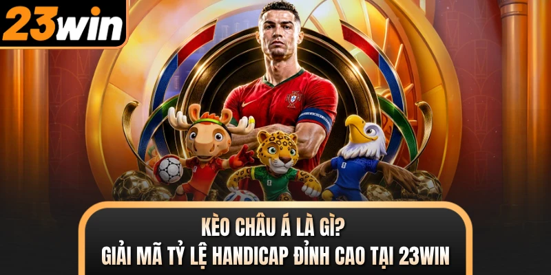 Kèo Châu Á Là Gì? Giải Mã Tỷ Lệ Handicap Đỉnh Cao Tại 23WIN
