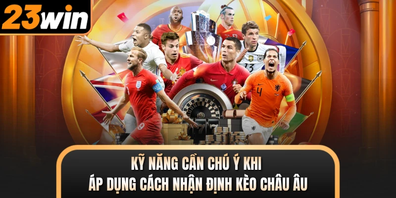 Kỹ năng cần chú ý khi áp dụng cách nhận định kèo Châu Âu