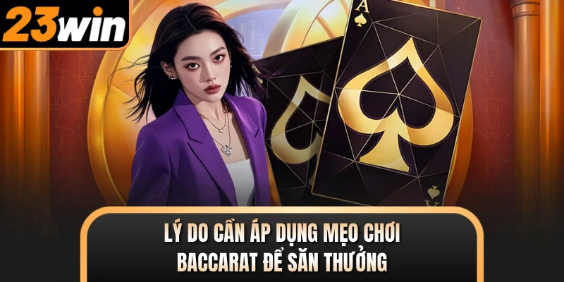 Lý do cần áp dụng mẹo chơi Baccarat để săn thưởng
