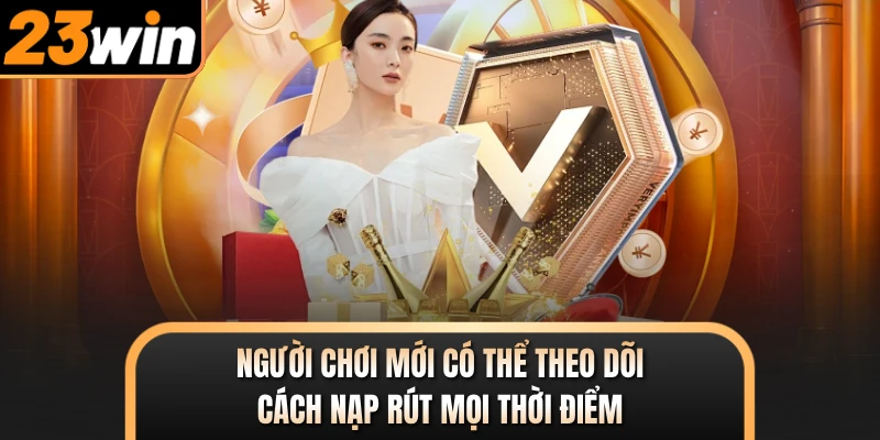 Người chơi mới có thể theo dõi cách nạp rút mọi thời điểm