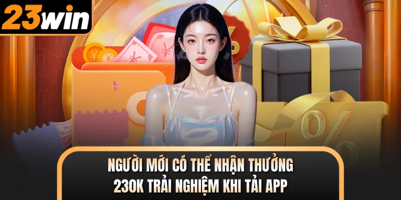 Người mới có thể nhận thưởng 230K trải nghiệm khi tải app