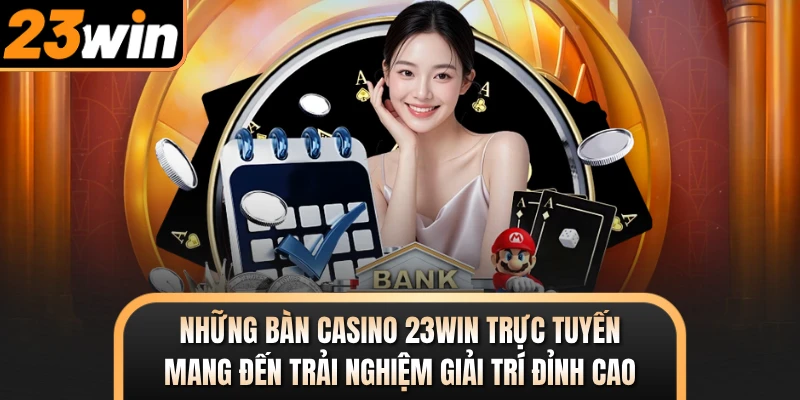 Những bàn casino 23WIN trực tuyến mang đến trải nghiệm giải trí đỉnh cao