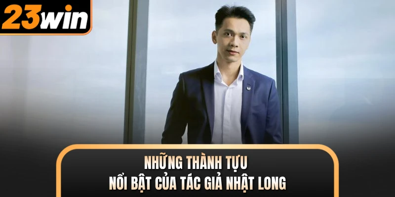Những thành tựu nổi bật của tác giả Nhật Long