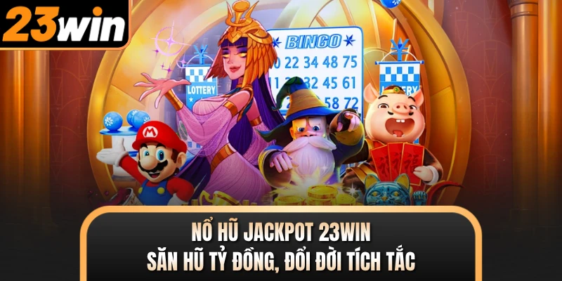 Nổ Hũ Jackpot 23WIN - Săn Hũ Tỷ Đồng, Đổi Đời Tích Tắc