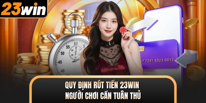 Quy định rút tiền 23WIN người chơi cần tuân thủ