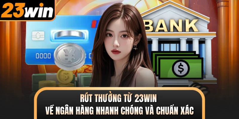 Rút thưởng từ 23WIN về ngân hàng nhanh chóng và chuẩn xác