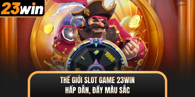 Thế giới slot game 23WIN hấp dẫn, đầy màu sắc