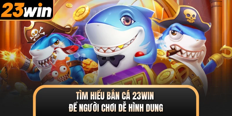 Tìm hiểu bắn cá 23WIN để người chơi dễ hình dung