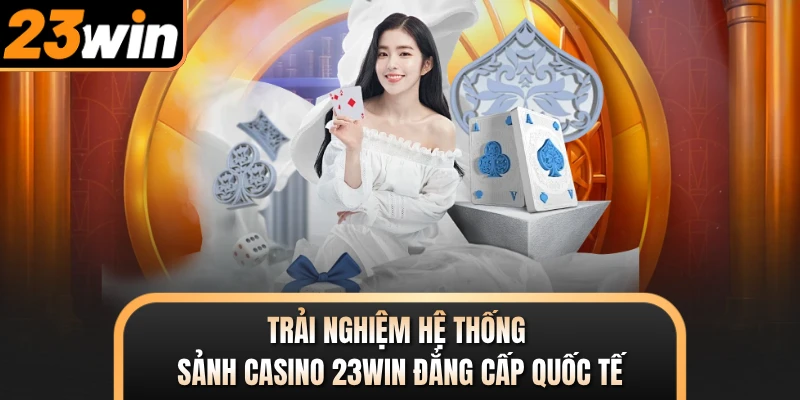 Trải nghiệm hệ thống sảnh casino 23WIN đẳng cấp quốc tế